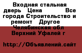 Входная стальная дверь › Цена ­ 4 500 - Все города Строительство и ремонт » Другое   . Челябинская обл.,Верхний Уфалей г.